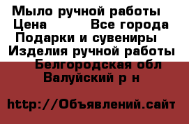 Мыло ручной работы › Цена ­ 200 - Все города Подарки и сувениры » Изделия ручной работы   . Белгородская обл.,Валуйский р-н